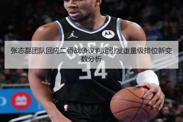 张志磊团队回应二番战争议判定引发重量级排位新变数分析